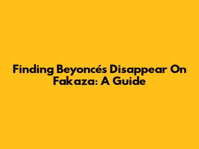 Finding Beyoncé's 'Disappear' On Fakaza: A Guide