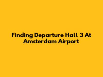 Finding Departure Hall 3 At Amsterdam Airport