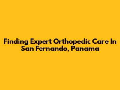 Finding Expert Orthopedic Care In San Fernando, Panama