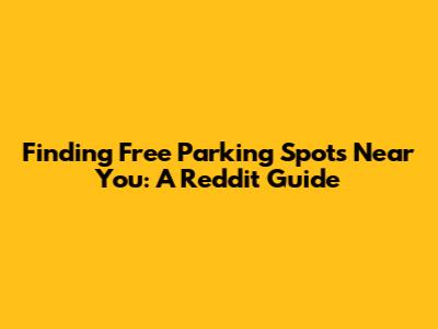 Finding Free Parking Spots Near You: A Reddit Guide