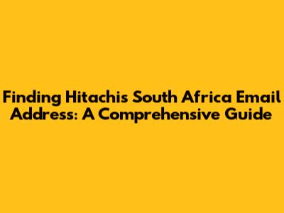 Finding Hitachi's South Africa Email Address: A Comprehensive Guide