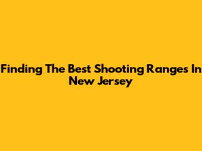 Finding The Best Shooting Ranges In New Jersey
