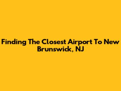 Finding The Closest Airport To New Brunswick, NJ