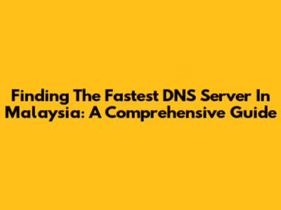Finding The Fastest DNS Server In Malaysia: A Comprehensive Guide