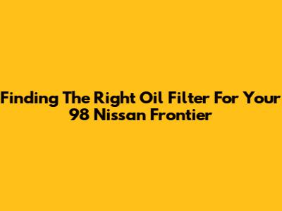 Finding The Right Oil Filter For Your '98 Nissan Frontier