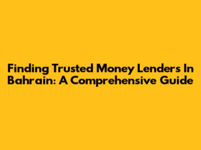 Finding Trusted Money Lenders In Bahrain: A Comprehensive Guide