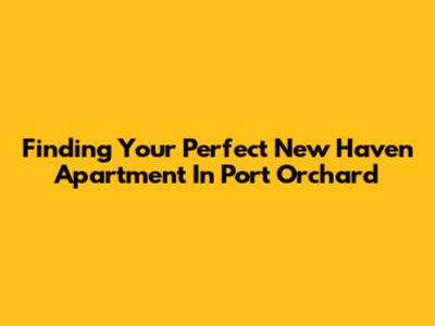 Finding Your Perfect New Haven Apartment In Port Orchard