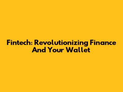 Fintech: Revolutionizing Finance And Your Wallet
