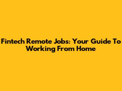 Fintech Remote Jobs: Your Guide To Working From Home
