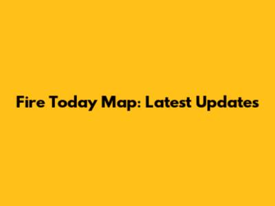 Fire Today Map: Latest Updates