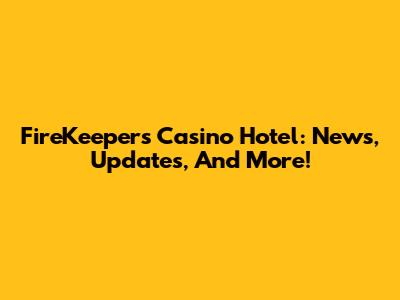 FireKeepers Casino Hotel: News, Updates, And More!