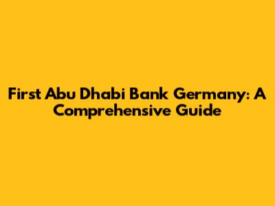 First Abu Dhabi Bank Germany: A Comprehensive Guide