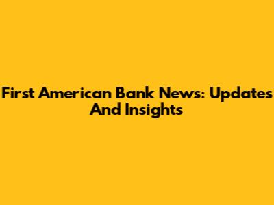 First American Bank News: Updates And Insights