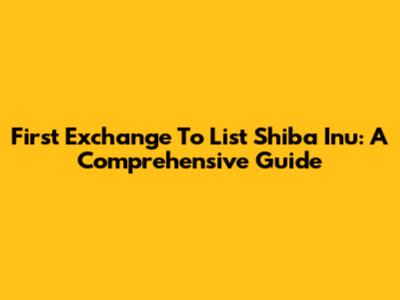 First Exchange To List Shiba Inu: A Comprehensive Guide