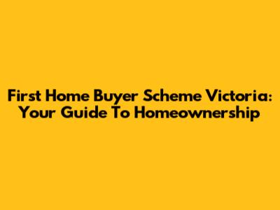 First Home Buyer Scheme Victoria: Your Guide To Homeownership