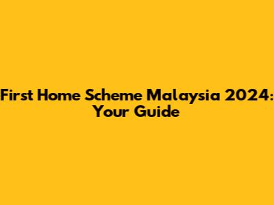 First Home Scheme Malaysia 2024: Your Guide
