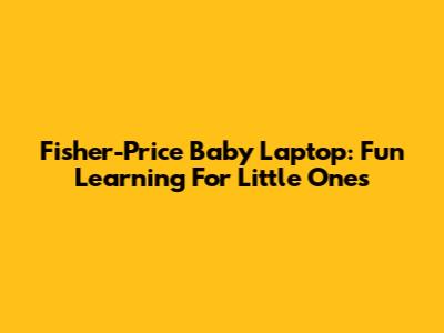 Fisher-Price Baby Laptop: Fun Learning For Little Ones
