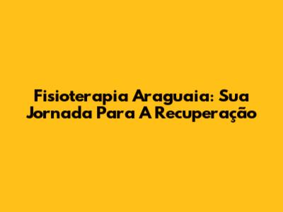 Fisioterapia Araguaia: Sua Jornada Para A Recuperação