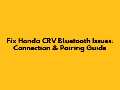 Fix Honda CRV Bluetooth Issues: Connection & Pairing Guide