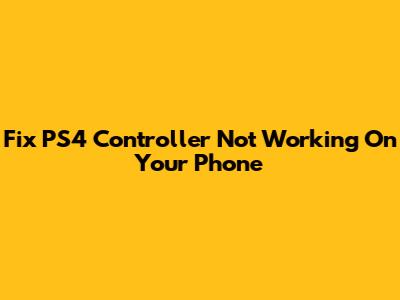 Fix PS4 Controller Not Working On Your Phone