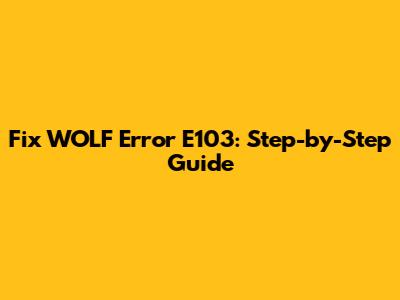 Fix WOLF Error E103: Step-by-Step Guide