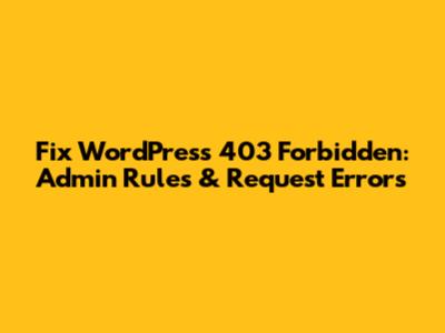 Fix WordPress 403 Forbidden: Admin Rules & Request Errors