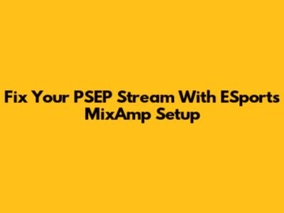 Fix Your PSEP Stream With ESports MixAmp Setup