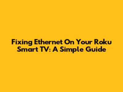 Fixing Ethernet On Your Roku Smart TV: A Simple Guide