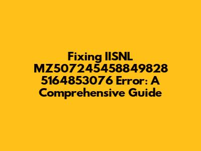 Fixing IISNL MZ507245458849828 5164853076 Error: A Comprehensive Guide