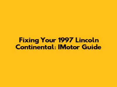 Fixing Your 1997 Lincoln Continental: IMotor Guide
