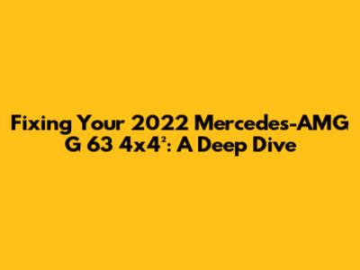 Fixing Your 2022 Mercedes-AMG G 63 4x4²: A Deep Dive