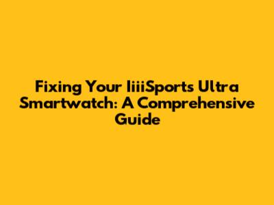 Fixing Your IiiiSports Ultra Smartwatch: A Comprehensive Guide