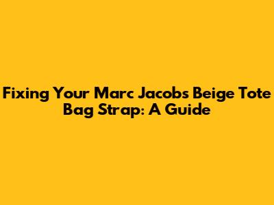 Fixing Your Marc Jacobs Beige Tote Bag Strap: A Guide