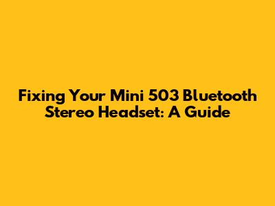 Fixing Your Mini 503 Bluetooth Stereo Headset: A Guide