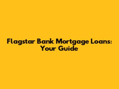 Flagstar Bank Mortgage Loans: Your Guide