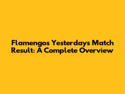 Flamengo's Yesterday's Match Result: A Complete Overview