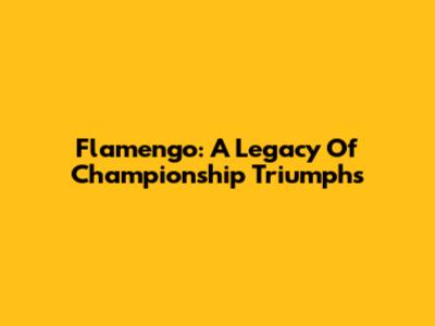 Flamengo: A Legacy Of Championship Triumphs