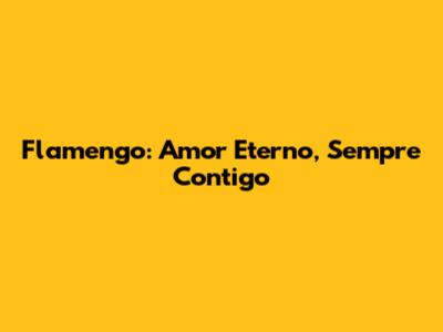 Flamengo: Amor Eterno, Sempre Contigo