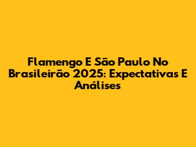 Flamengo E São Paulo No Brasileirão 2025: Expectativas E Análises