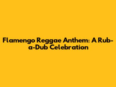 Flamengo Reggae Anthem: A Rub-a-Dub Celebration