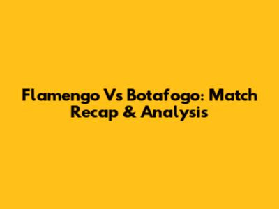 Flamengo Vs Botafogo: Match Recap & Analysis