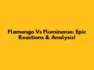 Flamengo Vs Fluminense: Epic Reactions & Analysis!