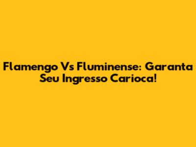 Flamengo Vs Fluminense: Garanta Seu Ingresso Carioca!