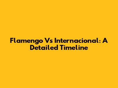 Flamengo Vs Internacional: A Detailed Timeline