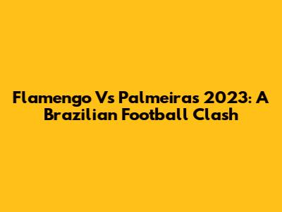 Flamengo Vs Palmeiras 2023: A Brazilian Football Clash