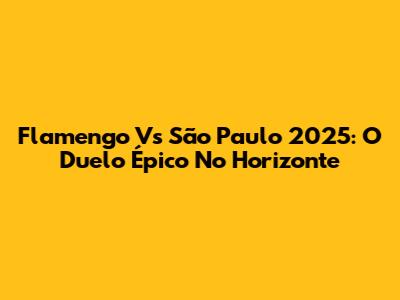 Flamengo Vs São Paulo 2025: O Duelo Épico No Horizonte