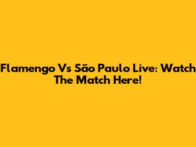 Flamengo Vs São Paulo Live: Watch The Match Here!