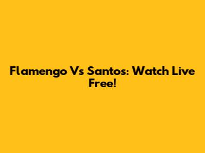 Flamengo Vs Santos: Watch Live Free!
