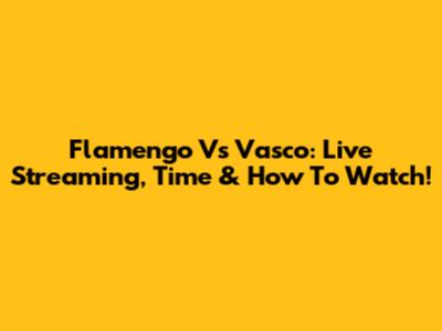 Flamengo Vs Vasco: Live Streaming, Time & How To Watch!