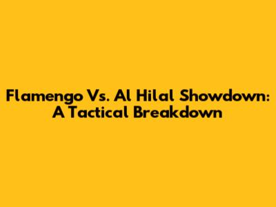 Flamengo Vs. Al Hilal Showdown: A Tactical Breakdown